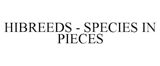 HIBREEDS - SPECIES IN PIECES