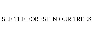 SEE THE FOREST IN OUR TREES