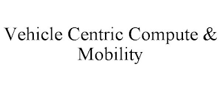 VEHICLE CENTRIC COMPUTE & MOBILITY