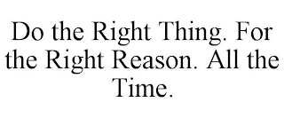 DO THE RIGHT THING. FOR THE RIGHT REASON. ALL THE TIME.