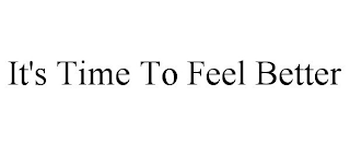 IT'S TIME TO FEEL BETTER