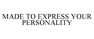 MADE TO EXPRESS YOUR PERSONALITY