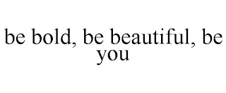 BE BOLD, BE BEAUTIFUL, BE YOU