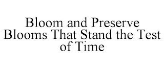 BLOOM AND PRESERVE BLOOMS THAT STAND THE TEST OF TIME