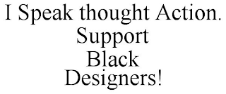 I SPEAK THOUGHT ACTION. SUPPORT BLACK DESIGNERS!