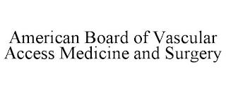 AMERICAN BOARD OF VASCULAR ACCESS MEDICINE AND SURGERY