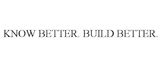 KNOW BETTER. BUILD BETTER.