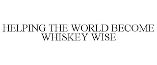 HELPING THE WORLD BECOME WHISKEY WISE