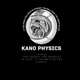 IF YOU PUSH THE LIMITS IN FITNESS. YOU WILL PUSH THE LIMITS IN LIFE. KANO PHYSICS E=MC2 THE ENERGY YOU PRODUCE IN LIFE. IS THE MATTER YOU CREATE.