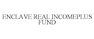 ENCLAVE REAL INCOMEPLUS FUND