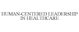 HUMAN-CENTERED LEADERSHIP IN HEALTHCARE