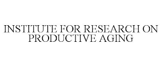 INSTITUTE FOR RESEARCH ON PRODUCTIVE AGING