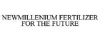 NEW MILLENIUM FERTILIZER FOR THE FUTURE