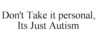 DON'T TAKE IT PERSONAL, ITS JUST AUTISM