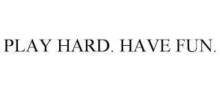 PLAY HARD. HAVE FUN.