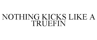 NOTHING KICKS LIKE A TRUEFIN