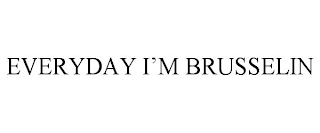 EVERYDAY I'M BRUSSELIN