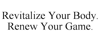 REVITALIZE YOUR BODY. RENEW YOUR GAME.