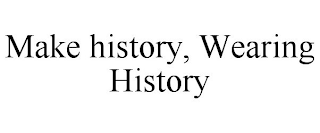 MAKE HISTORY, WEARING HISTORY