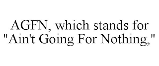 AGFN, WHICH STANDS FOR "AIN'T GOING FOR NOTHING,"
