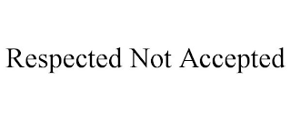 RESPECTED NOT ACCEPTED