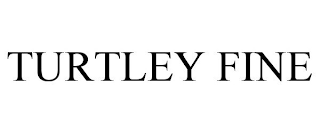 TURTLEY FINE