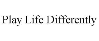 PLAY LIFE DIFFERENTLY