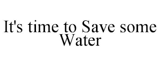 IT'S TIME TO SAVE SOME WATER