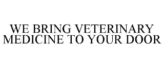 WE BRING VETERINARY MEDICINE TO YOUR DOOR