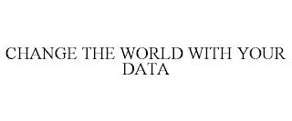 CHANGE THE WORLD WITH YOUR DATA