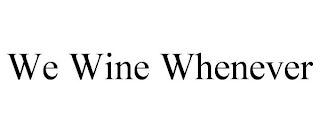 WE WINE WHENEVER