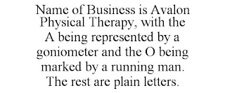 NAME OF BUSINESS IS AVALON PHYSICAL THERAPY, WITH THE A BEING REPRESENTED BY A GONIOMETER AND THE O BEING MARKED BY A RUNNING MAN. THE REST ARE PLAIN LETTERS.