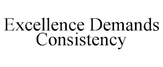 EXCELLENCE DEMANDS CONSISTENCY