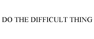 DO THE DIFFICULT THING