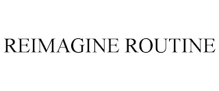 REIMAGINE ROUTINE