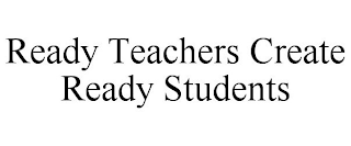 READY TEACHERS CREATE READY STUDENTS