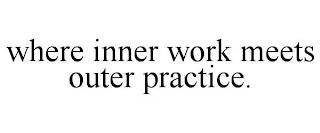 WHERE INNER WORK MEETS OUTER PRACTICE.