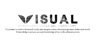 VISUAL LEGAL DICTIONARY IF A PICTURE IS WORTH A THOUSAND WORDS, JUST IMAGINE WHEN A THOUSAND PICTURES DEFINE EACH WORD. IF KNOWLEDGE IS POWER, ACCURATE KNOWLEDGE OF LAW IS THE ULTIMATE POWER.