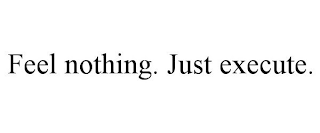 FEEL NOTHING. JUST EXECUTE.