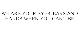 WE ARE YOUR EYES, EARS AND HANDS WHEN YOU CAN'T BE