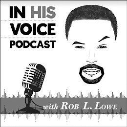 IN HIS VOICE PODCAST WITH ROB L. LOWE