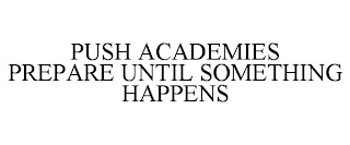 PUSH ACADEMIES PREPARE UNTIL SOMETHING HAPPENS