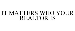 IT MATTERS WHO YOUR REALTOR IS