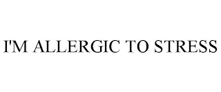 I'M ALLERGIC TO STRESS