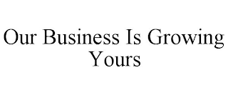 OUR BUSINESS IS GROWING YOURS