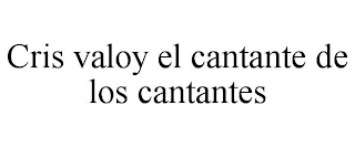CRIS VALOY EL CANTANTE DE LOS CANTANTES