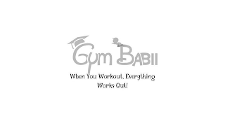 GYM BABII WHEN YOU WORKOUT, EVERYTHING WORKS OUT!