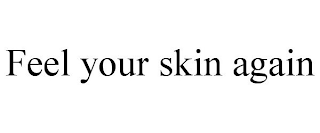 FEEL YOUR SKIN AGAIN