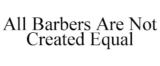 ALL BARBERS ARE NOT CREATED EQUAL