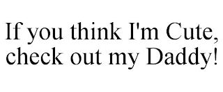 IF YOU THINK I'M CUTE, CHECK OUT MY DADDY!